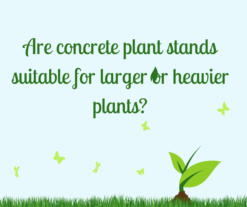 Are concrete plant stands suitable for larger or heavier plants?