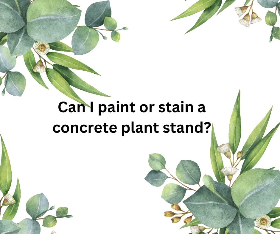 Can I paint or stain a concrete plant stand?