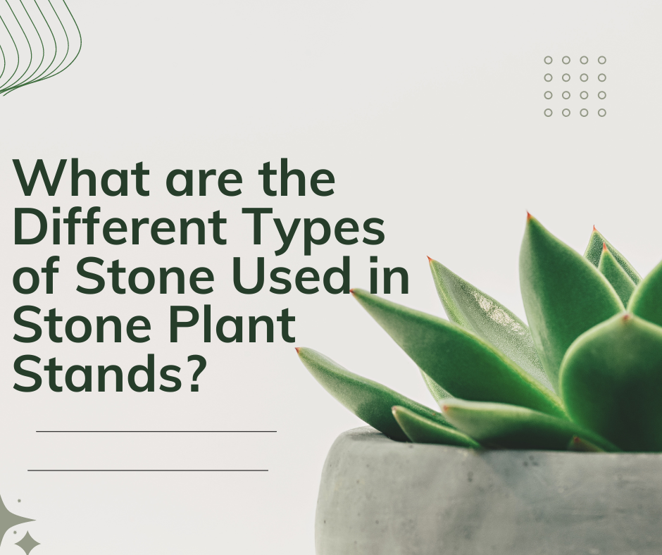 What are the Different Types of Stone Used in Stone Plant Stands?