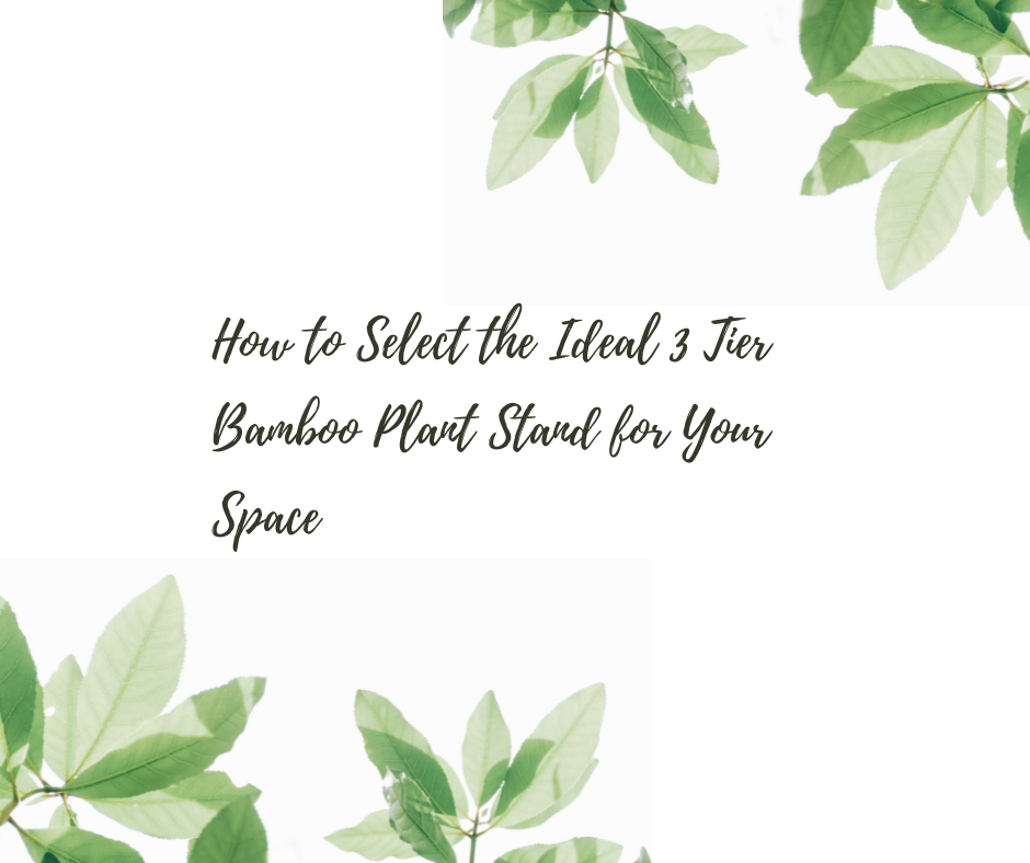 How to Select the Ideal 3 Tier Bamboo Plant Stand for Your Space