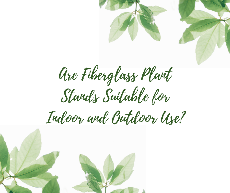 Are Fiberglass Plant Stands Suitable for Indoor and Outdoor Use?