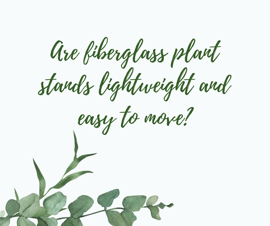 Are fiberglass plant stands lightweight and easy to move?