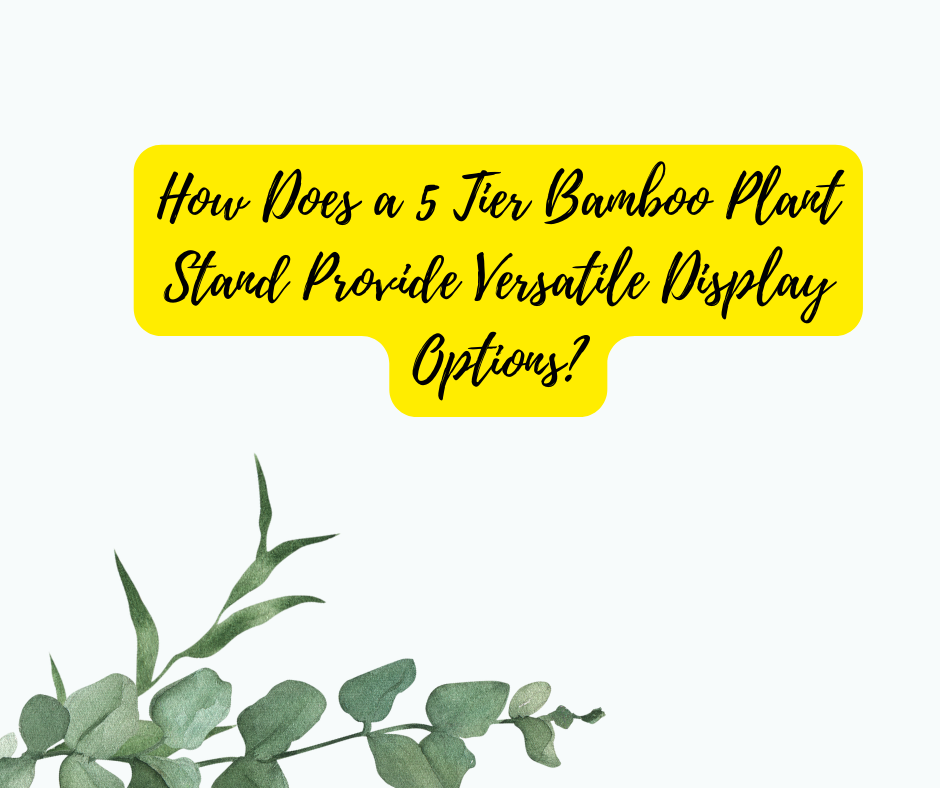 How Does a 5 Tier Bamboo Plant Stand Provide Versatile Display Options?