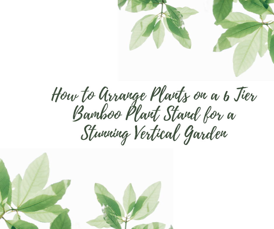 How to Arrange Plants on a 6 Tier Bamboo Plant Stand for a Stunning Vertical Garden